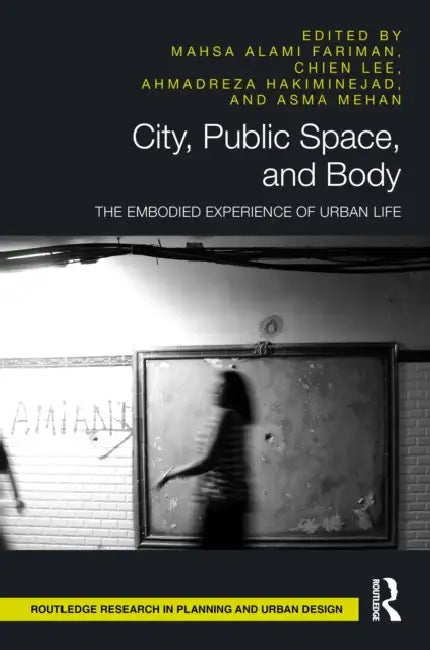 City, Public Space, and Body: The Embodied Experience of Urban Life by Mahsa Alami Fariman, Chien Lee, Ahmadreza Hakiminejad