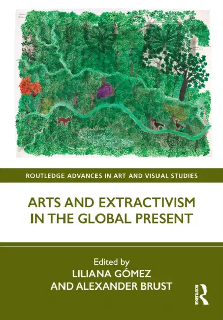 Arts and Extractivism in the Global Present by Liliana Gómez
