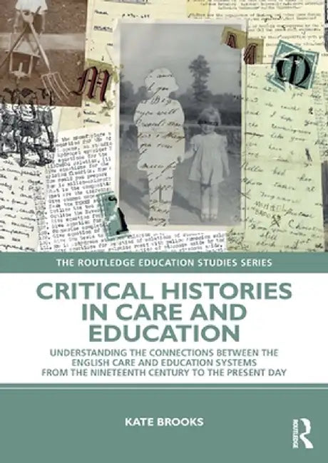 Critical Histories in Care and Education: Understanding the Connections Between the English Care and Education Systems from the Nineteenth Century to by Kate Brooks