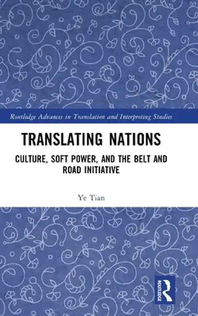 Translating Nations: Culture, Soft Power, and the Belt and Road Initiative by Ye Tian