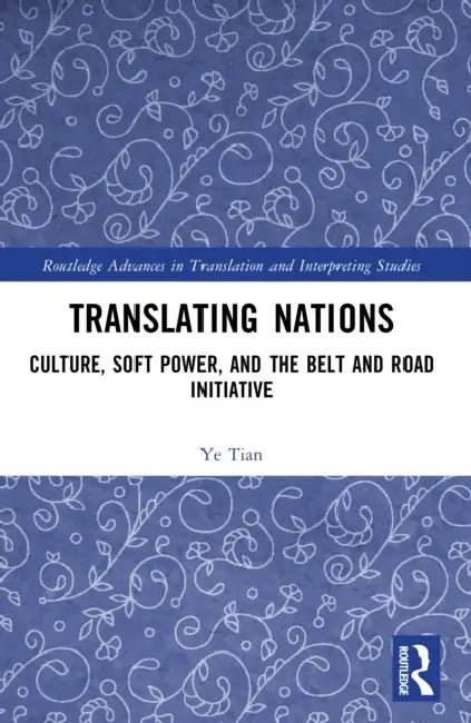 Translating Nations: Culture, Soft Power, and the Belt and Road Initiative by Ye Tian