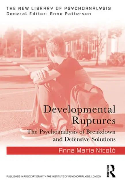 Developmental Ruptures: The Psychoanalysis of Breakdown and Defensive Solutions by Anna Maria Nicolò