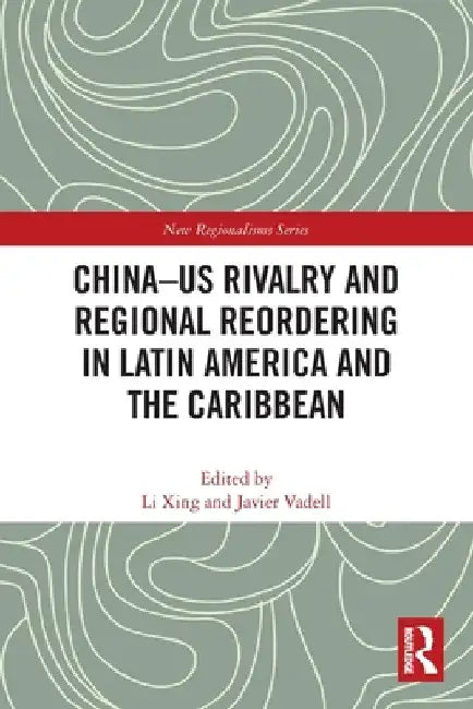 China-US Rivalry and Regional Reordering in Latin America and the Caribbean by Li Xing