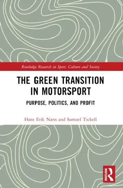 The Green Transition in Motorsport: Purpose, Politics, and Profit by Hans Erik Næss, Samuel Tickell