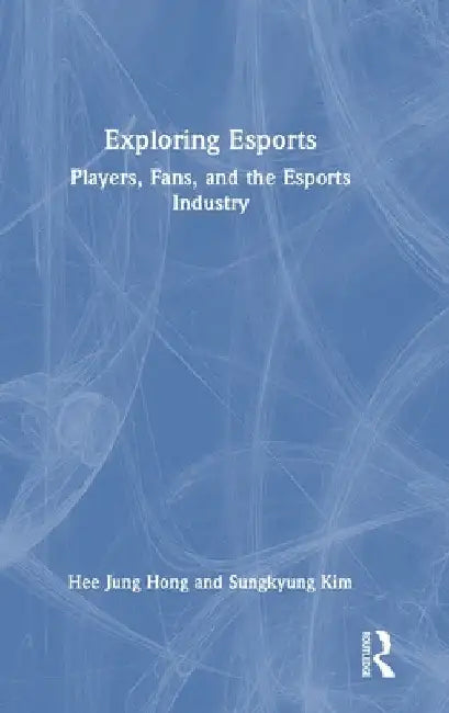 Exploring Esports: Players, Fans, and the Esports Industry by Hee Jung Hong