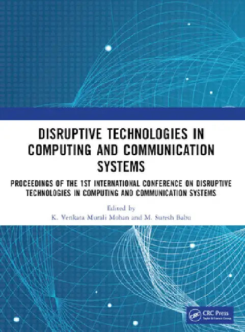 Disruptive Technologies in Computing and Communication Systems: Proceedings of the 1st International Conference on Disruptive Technologies in Computin by K. Venkata Murali Mohan