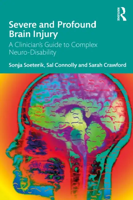 Severe and Profound Brain Injury: A Clinician's Guide to Complex Neuro-Disability by Sonja Soeterik, Sal Connolly, Sarah Crawford