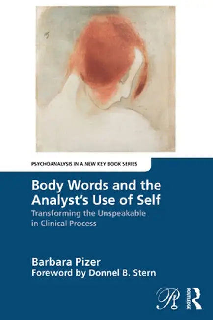 Body Words and the Analyst's Use of Self: Transforming the Unspeakable in Clinical Process by Barbara Pizer