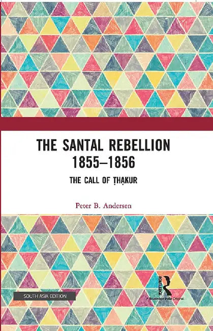 The Santal Rebellion 1855–1856: The Call of Thakur by Peter B. Andersen