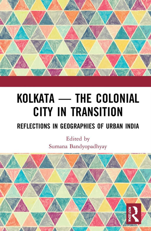 Kolkata-The Colonial City in Transition: Reflection in Geographies of Urban India by Sumana Bandyopadhyay