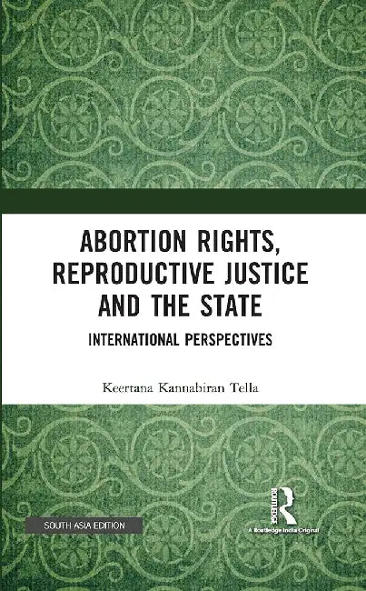 Abortion Rights Reproductive Justice and the State: International Perspectives by Keertana Kannabira Tella
