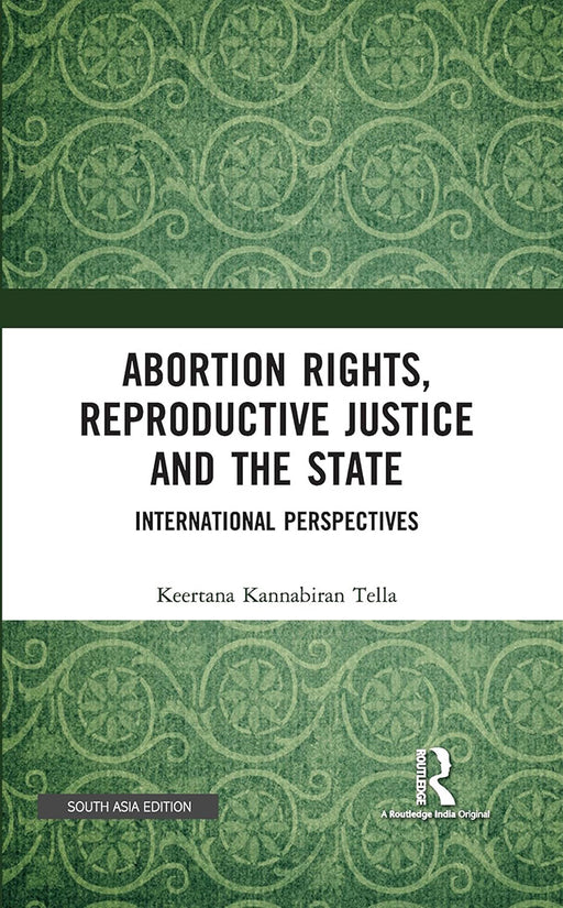 Abortion Rights Reproductive Justice and the State: International Perspectives by Keertana Kannabira Tella