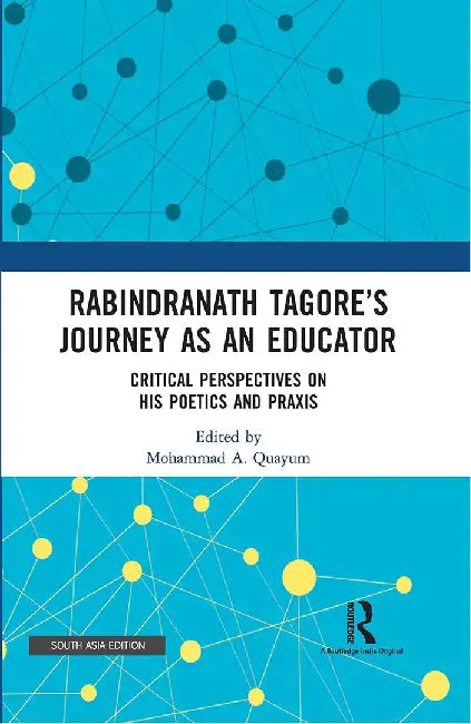Rabindranath Tagore’s Journey as An Educator: Critical Perspectives on His Poetics and Praxis by Mohammad A. Quayum