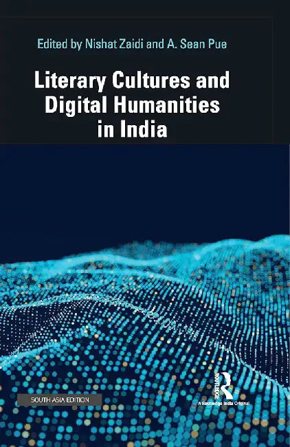 Literary Cultures and Digital Humanities in India by Nishat Zaidi, A. Sean Pue