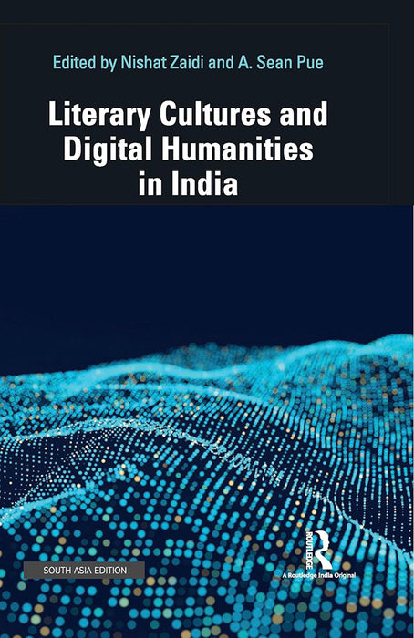 Literary Cultures and Digital Humanities in India  by Nishat Zaidi, A. Sean Pue