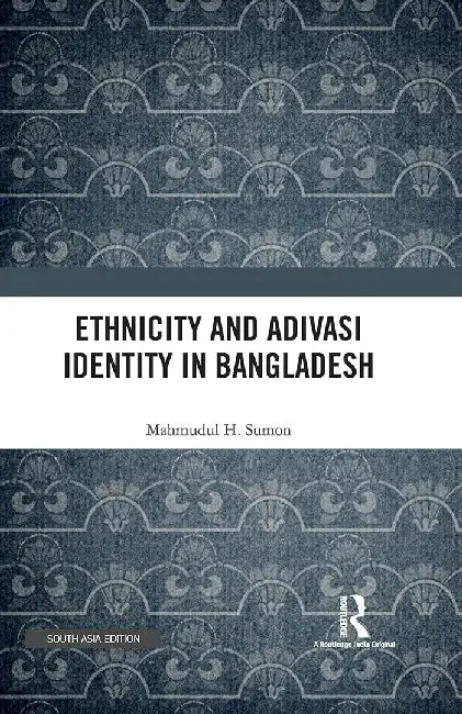 Ethnicity and Adivasi Identity in Bangladesh by Mahmudul H. Sumon