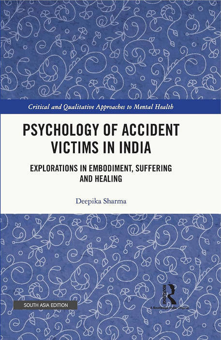 Psychology of Accident Victims in India: Explorations in Empodiment, Suffering and Healing by Deepika Sharma