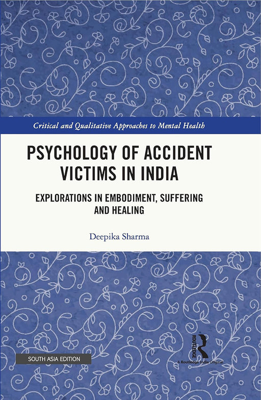 Psychology of Accident Victims in India: Explorations in Empodiment, Suffering and Healing by Deepika Sharma