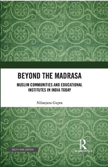 Beyond the Madrasa: Muslim Communitiers and Educational Institutes in India Today by Nilanjana Gupta