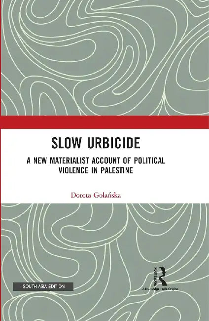 Slow Urbicide: A New Materialist Account of Political Violence in Palestine by Dorota Golanska