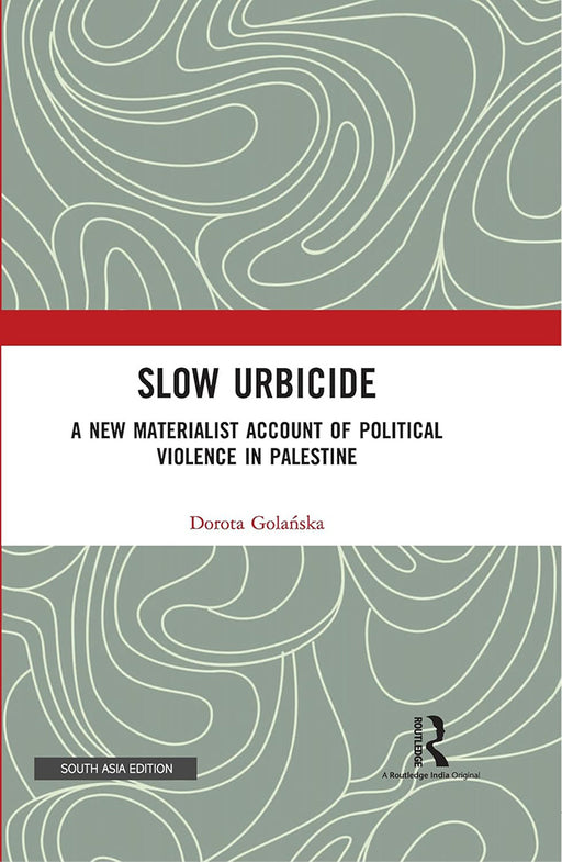 Slow Urbicide: A New Materialist Account of Political Violence in Palestine by Dorota Golanska