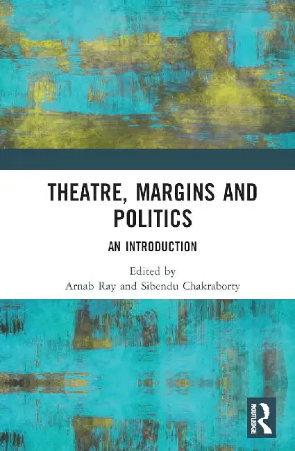 Theatre Margins and Politics: An Introdution by Arnab Ray, Sibendu Chakraborty