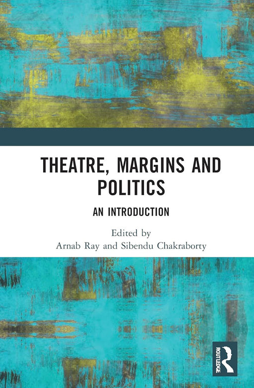 Theatre Margins and Politics: An Introdution by Arnab Ray, Sibendu Chakraborty