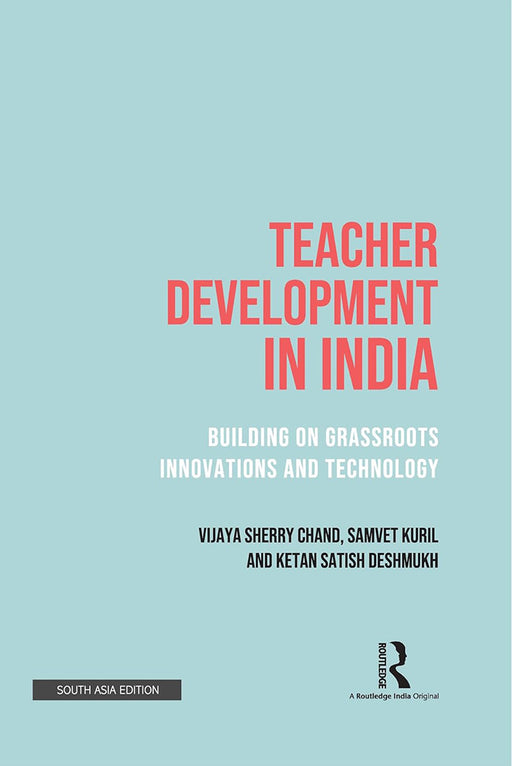 Teacher Development in India: Building on Grassroots Innovations and Technology by Vijaya Sherry Chand, Samvet Kuril, Ketan Satish Deshmukh