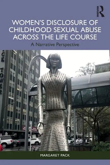 Women's Disclosure of Childhood Sexual Abuse Across the Life Course: A Narrative Perspective by Margaret Pack