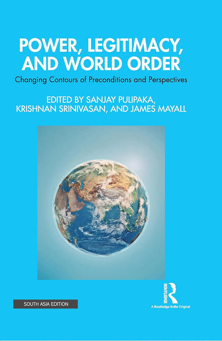 Power Legitimacy And World Order: Changing Contours of Preconditions and Perspectives by Sanjay Pulipaka, Krishnan Srinivasan, James Mayall