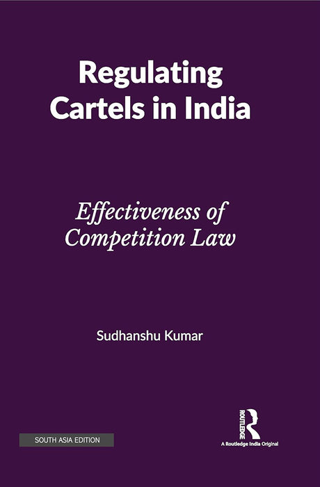 Regulating Cartels in India: Effectiveness of competition Law by Sudhanshu Kumar