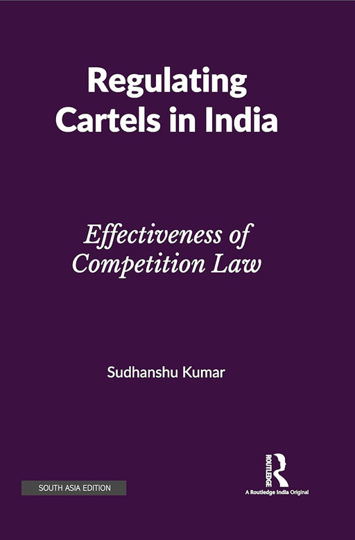 Regulating Cartels in India: Effectiveness of competition Law by Sudhanshu Kumar