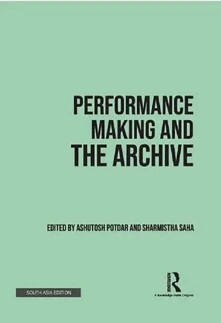 Performance Making and the Archive by Ashutosh Potdar, Sharmistha Saha
