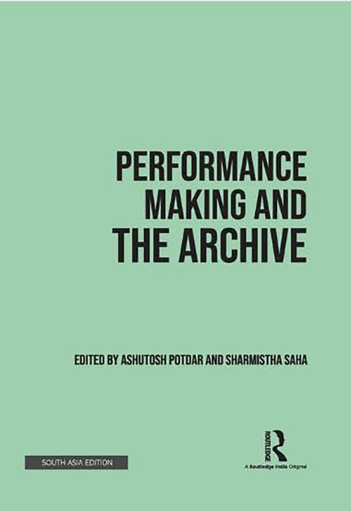 Performance Making and the Archive  by Ashutosh Potdar, Sharmistha Saha