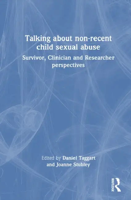 Talking about Non-Recent Child Sexual Abuse: Survivor, Clinician and Researcher Perspectives by Daniel Taggart