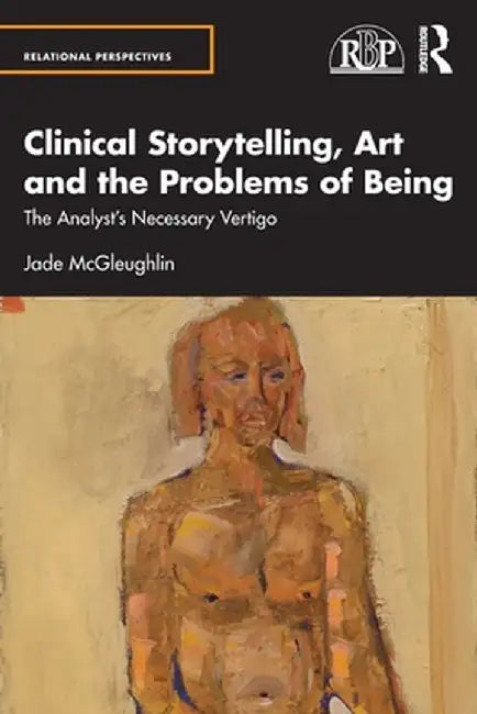 Clinical Storytelling, Art and the Problems of Being: The Analyst's Necessary Vertigo by Jade McGleughlin