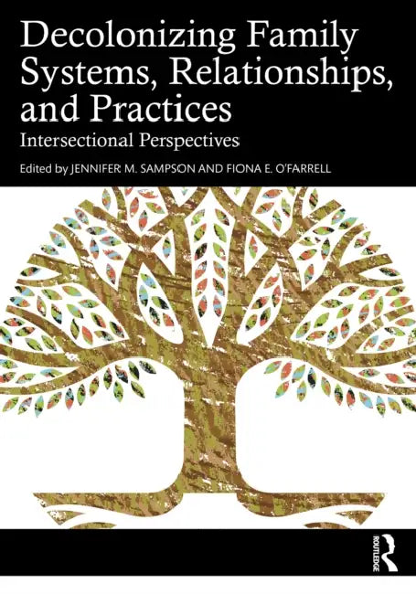 Decolonizing Family Systems, Relationships, and Practices: Intersectional Perspectives by Jennifer M. Sampson, Fiona E. O'Farrell