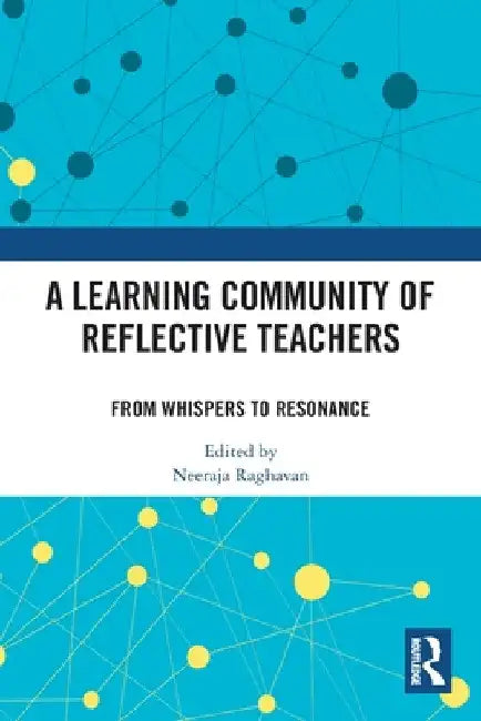 A Learning Community of Reflective Teachers: From Whispers to Resonance by Neeraja Raghavan