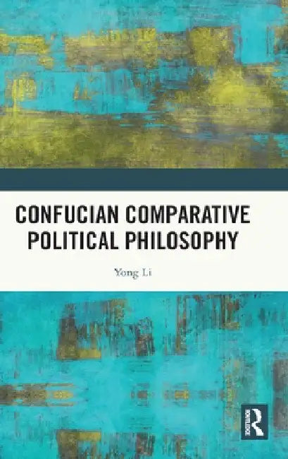 Confucian Comparative Political Philosophy by Yong Li