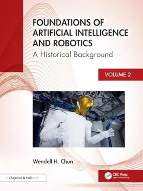 Foundations of Artificial Intelligence and Robotics: Volume 2 a Historical Background by Wendell H. Chun