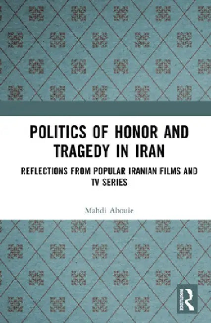 Politics of Honor and Tragedy in Iran: Reflections from Popular Iranian Films and TV Series by Mahdi Ahouie
