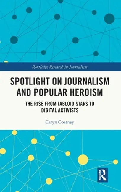 Spotlight on Journalism and Popular Heroism: The Rise from Tabloid Stars to Digital Activists by Caryn Coatney