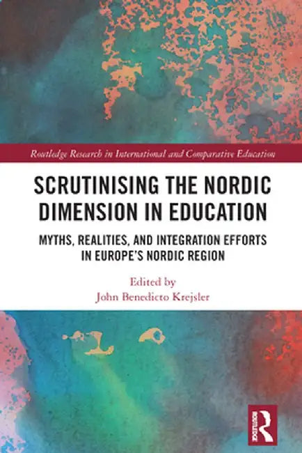 Scrutinising the Nordic Dimension in Education: Myths, Realities, and Integration Efforts in Europe's Nordic Region by John Benedicto Krejsler