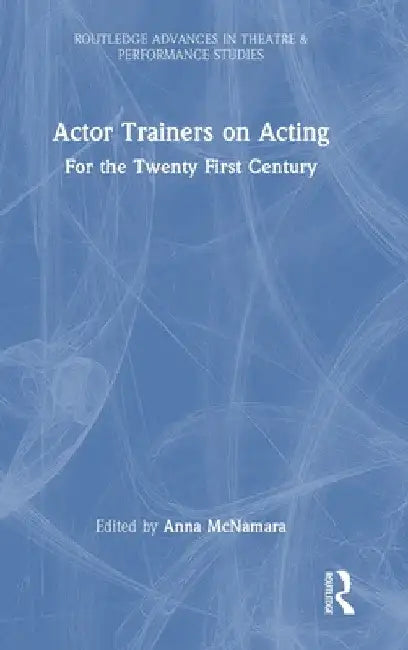 Actor Trainers on Acting: For the Twenty First Century by Anna McNamara