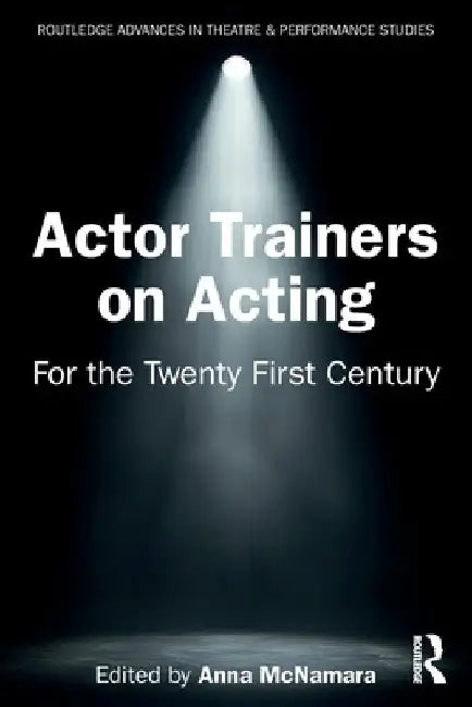 Actor Trainers on Acting: For the Twenty First Century by Anna McNamara
