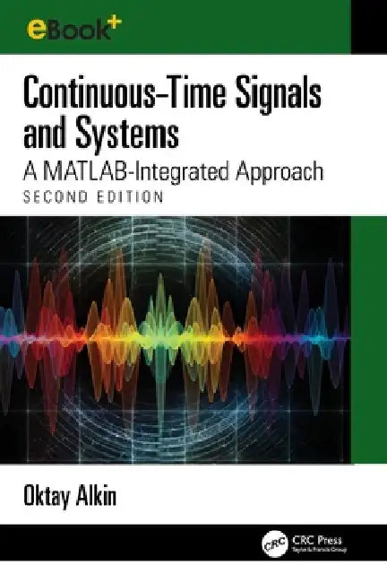 Continuous-Time Signals and Systems: A MATLAB-Integrated Approach, Second Edition by Oktay Alkin
