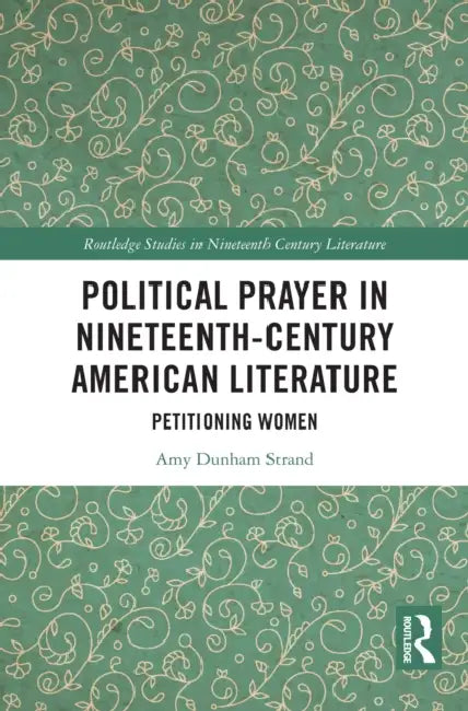 Political Prayer in Nineteenth-Century American Literature: Petitioning Women by Amy Dunham Strand