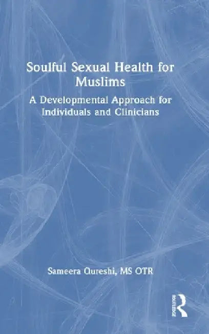 Soulful Sexual Health for Muslims: A Developmental Approach for Individuals and Clinicians by Sameera Qureshi