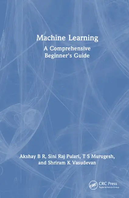 Machine Learning: A Comprehensive Beginner's Guide by Akshay B R