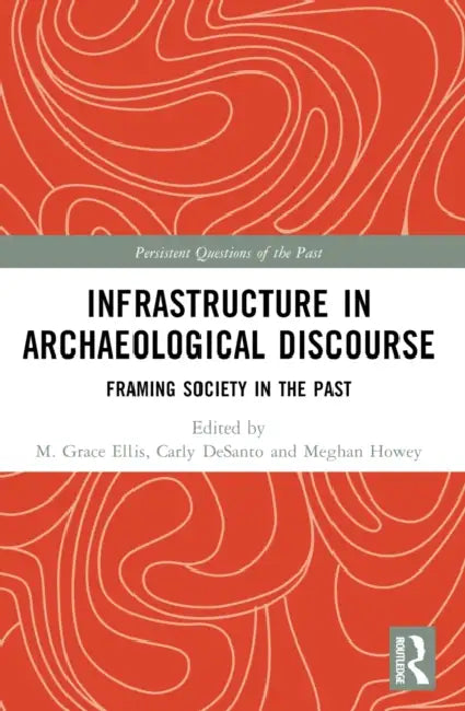 Infrastructure in Archaeological Discourse: Framing Society in the Past by M. Grace Ellis
